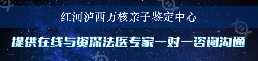 红河泸西万核亲子鉴定中心